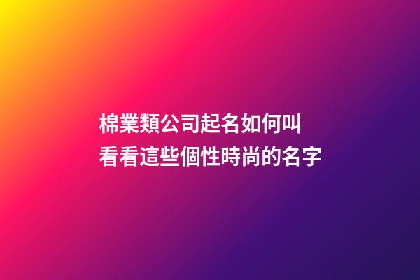 棉業類公司起名如何叫 看看這些個性時尚的名字-第1張-公司起名-玄機派